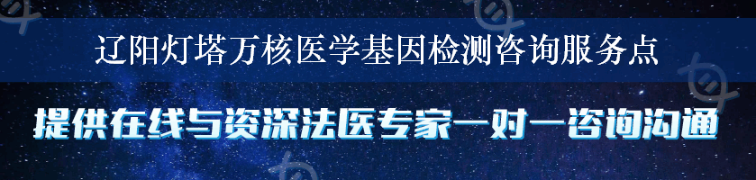 辽阳灯塔万核医学基因检测咨询服务点